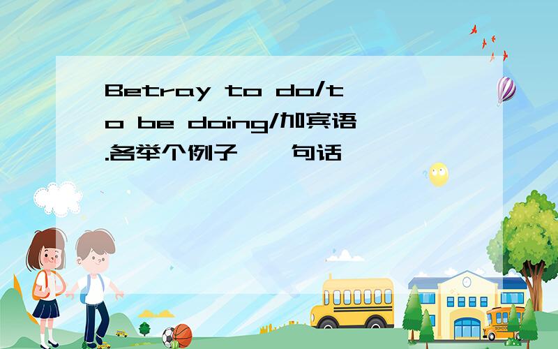 Betray to do/to be doing/加宾语.各举个例子,一句话