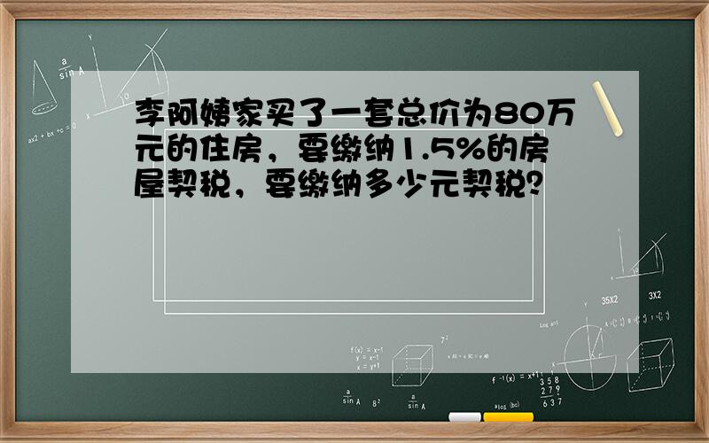 李阿姨家买了一套总价为80万元的住房，要缴纳1.5%的房屋契税，要缴纳多少元契税？