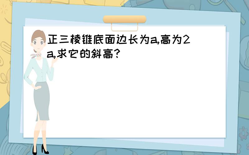 正三棱锥底面边长为a,高为2a,求它的斜高?）