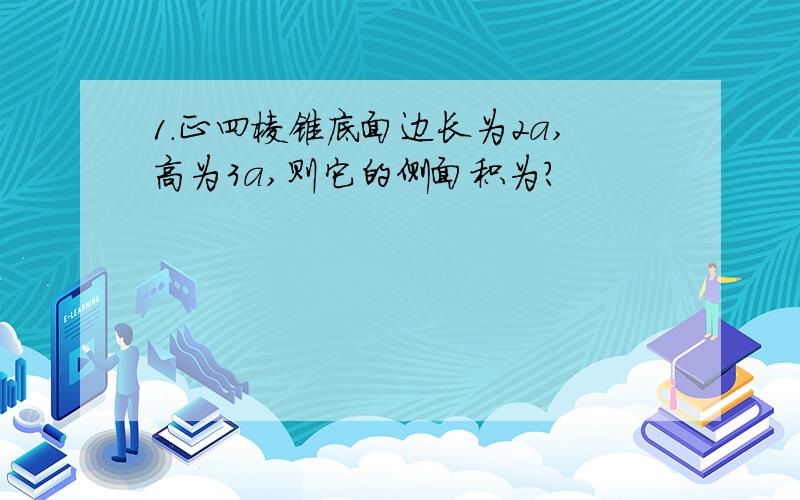 1.正四棱锥底面边长为2a,高为3a,则它的侧面积为?