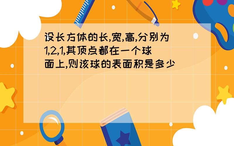 设长方体的长,宽,高,分别为1,2,1,其顶点都在一个球面上,则该球的表面积是多少