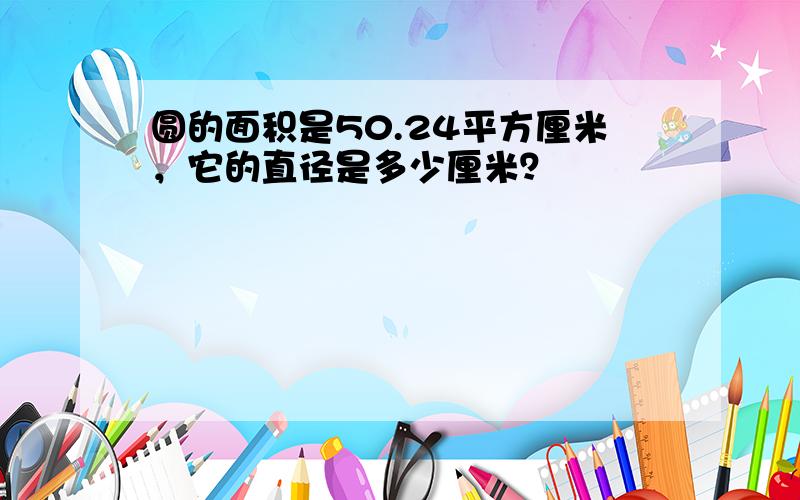 圆的面积是50.24平方厘米，它的直径是多少厘米？