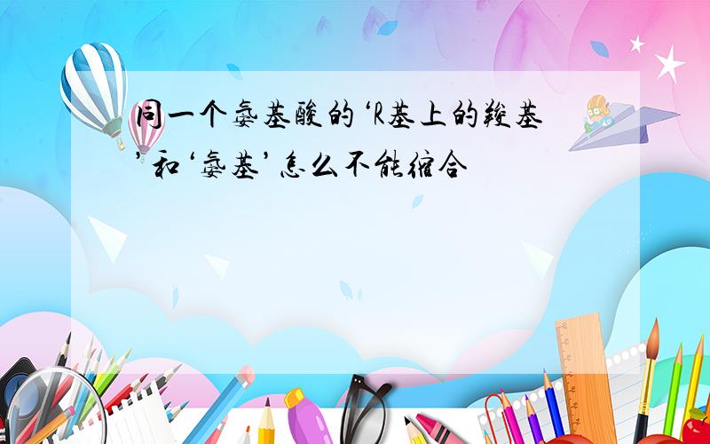 同一个氨基酸的‘R基上的羧基’和‘氨基’怎么不能缩合