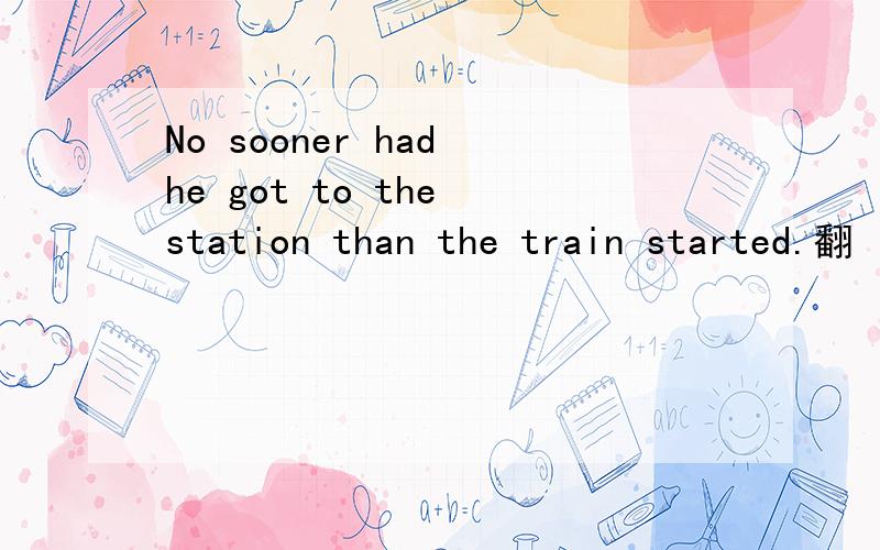 No sooner had he got to the station than the train started.翻