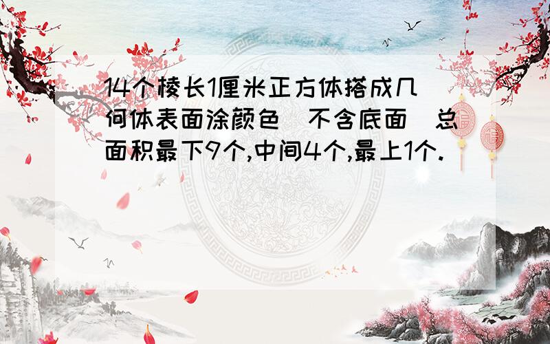 14个棱长1厘米正方体搭成几何体表面涂颜色(不含底面)总面积最下9个,中间4个,最上1个.