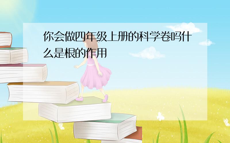 你会做四年级上册的科学卷吗什么是根的作用