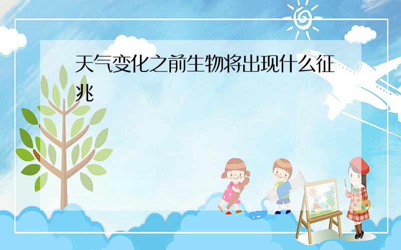 天气变化之前生物将出现什么征兆