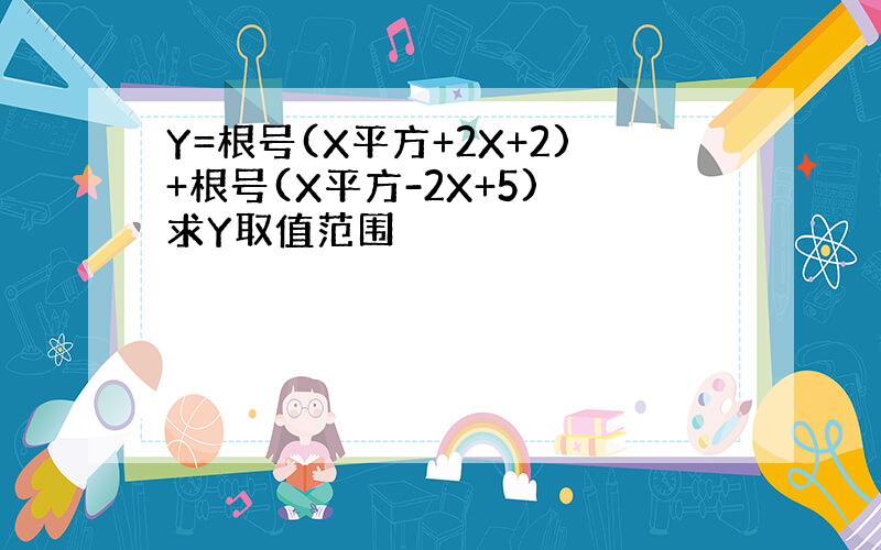 Y=根号(X平方+2X+2)+根号(X平方-2X+5) 求Y取值范围