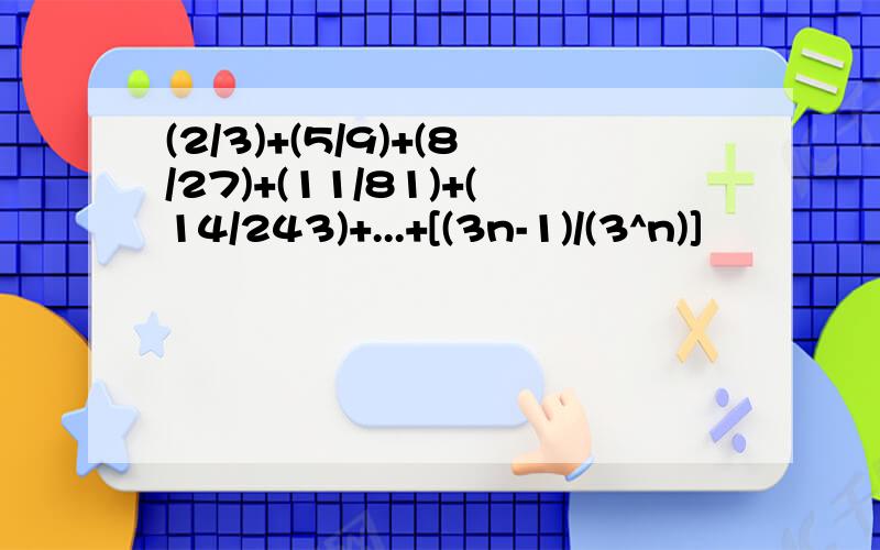 (2/3)+(5/9)+(8/27)+(11/81)+(14/243)+...+[(3n-1)/(3^n)]