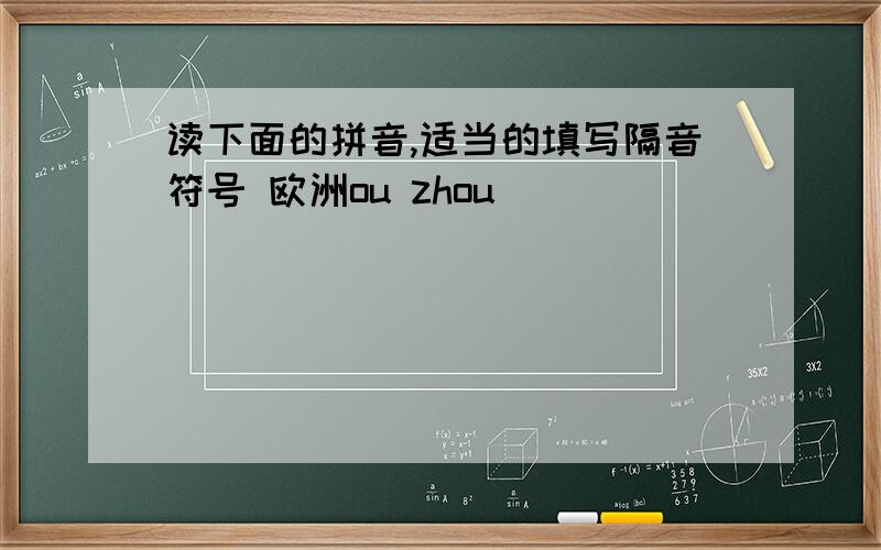 读下面的拼音,适当的填写隔音符号 欧洲ou zhou