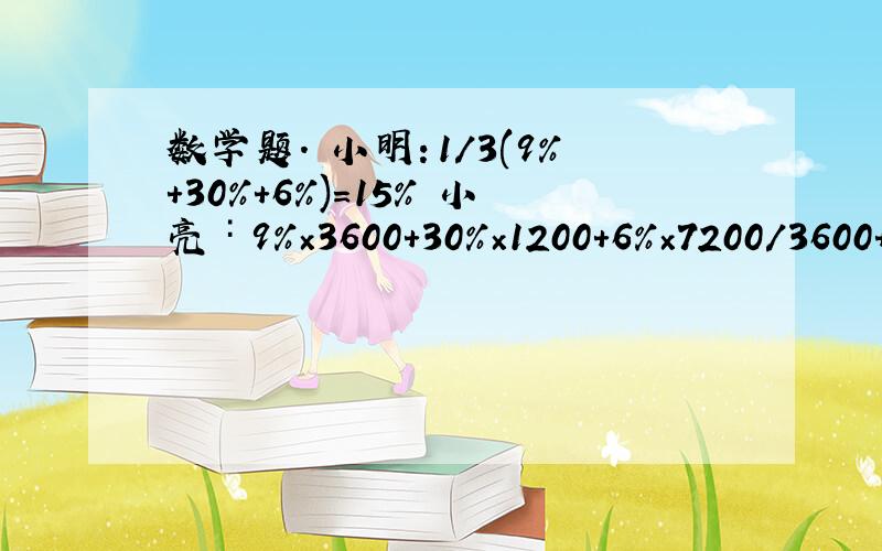 数学题. 小明：1/3(9%+30%+6%)=15% 小亮∶9%×3600+30%×1200+6%×7200/3600+