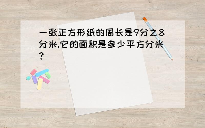 一张正方形纸的周长是9分之8分米,它的面积是多少平方分米?