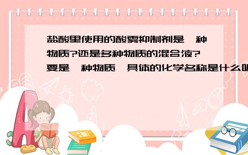 盐酸里使用的酸雾抑制剂是一种物质?还是多种物质的混合液?要是一种物质,具体的化学名称是什么呢?