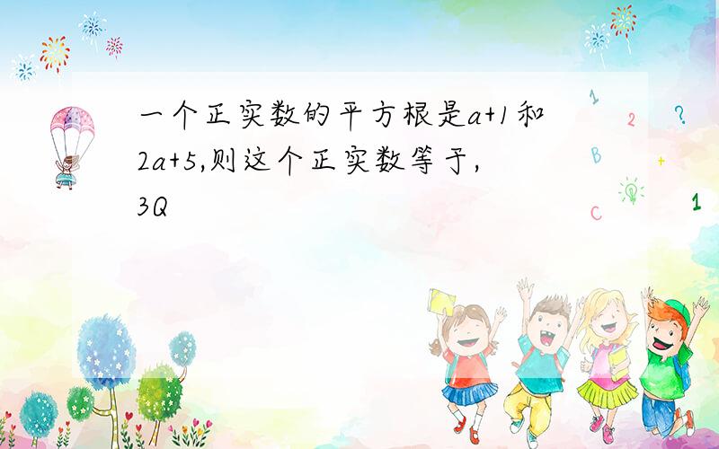 一个正实数的平方根是a+1和2a+5,则这个正实数等于,3Q