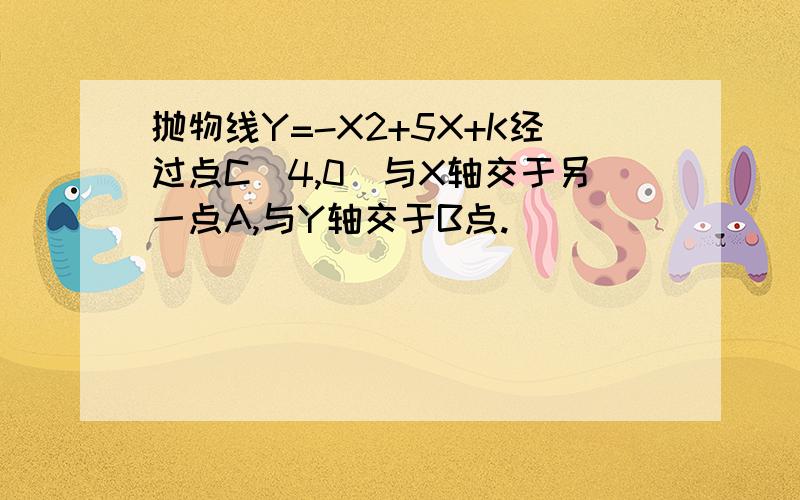 抛物线Y=-X2+5X+K经过点C（4,0）与X轴交于另一点A,与Y轴交于B点.