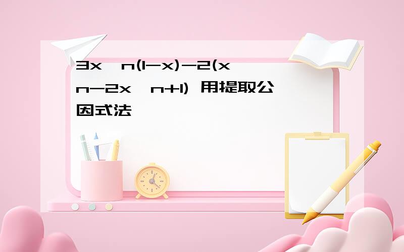 3x^n(1-x)-2(x^n-2x^n+1) 用提取公因式法