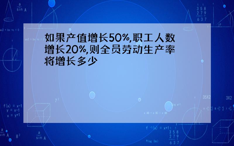 如果产值增长50%,职工人数增长20%,则全员劳动生产率将增长多少