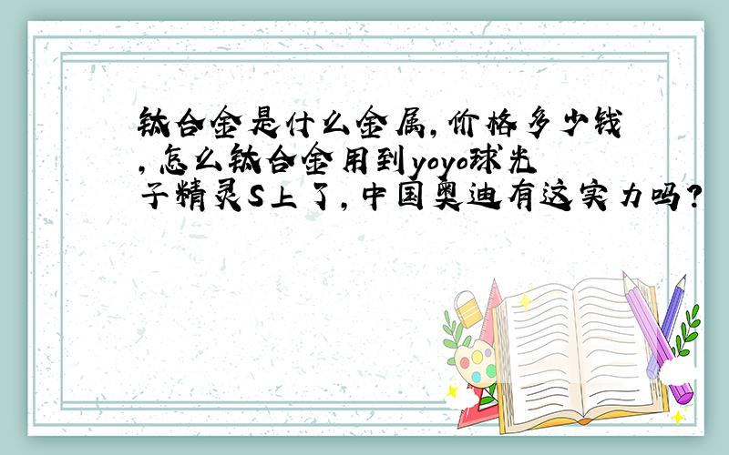 钛合金是什么金属,价格多少钱,怎么钛合金用到yoyo球光子精灵S上了,中国奥迪有这实力吗?