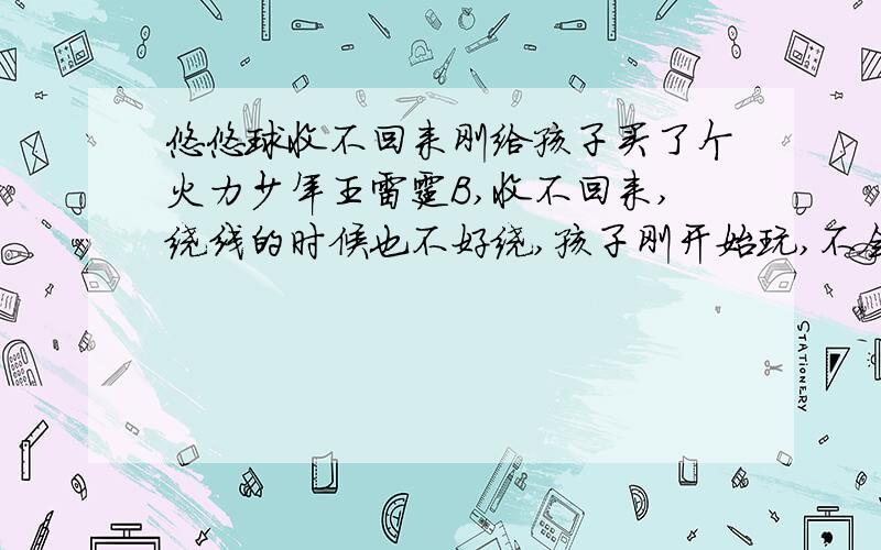 悠悠球收不回来刚给孩子买了个火力少年王雷霆B,收不回来,绕线的时候也不好绕,孩子刚开始玩,不会用什么花样,有哪位知道怎么