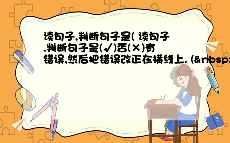 读句子,判断句子是( 读句子,判断句子是(√)否(×)有错误,然后把错误改正在横线上. (  &nb