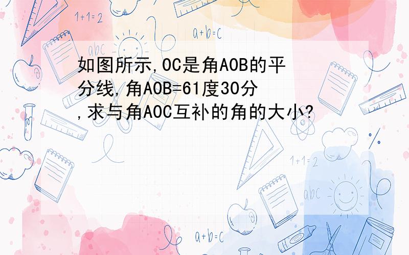 如图所示,0C是角A0B的平分线,角A0B=61度30分,求与角A0C互补的角的大小?