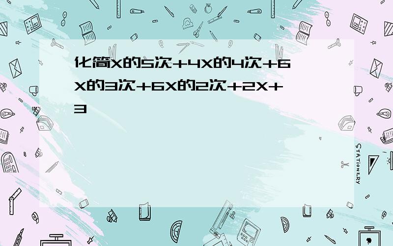 化简X的5次+4X的4次+6X的3次+6X的2次+2X+3