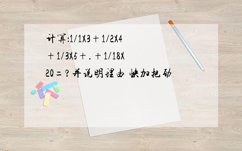 计算：1/1X3+1/2X4+1/3X5+.+1/18X20=?并说明理由 快加把劲