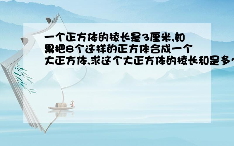 一个正方体的棱长是3厘米,如果把8个这样的正方体合成一个大正方体,求这个大正方体的棱长和是多少?