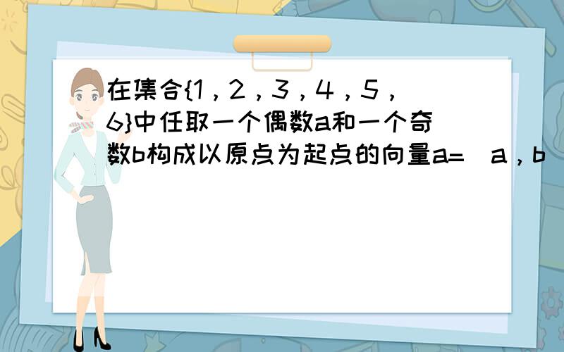 在集合{1，2，3，4，5，6}中任取一个偶数a和一个奇数b构成以原点为起点的向量a=（a，b），从所有得到的以原点为起