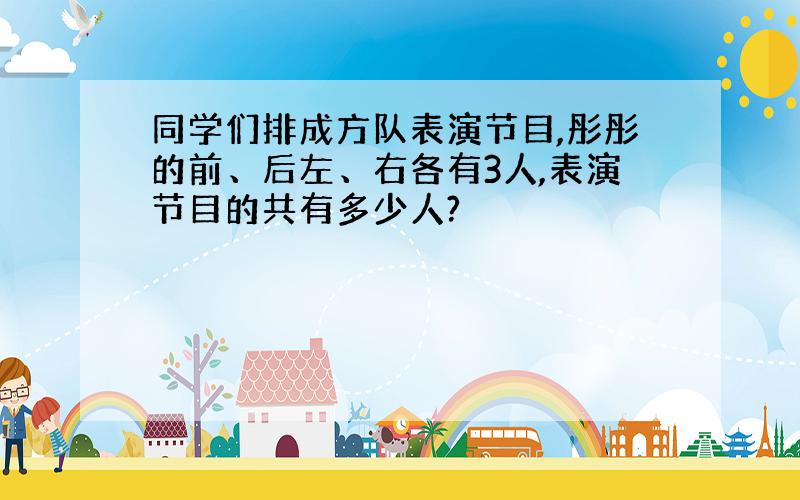 同学们排成方队表演节目,彤彤的前、后左、右各有3人,表演节目的共有多少人?