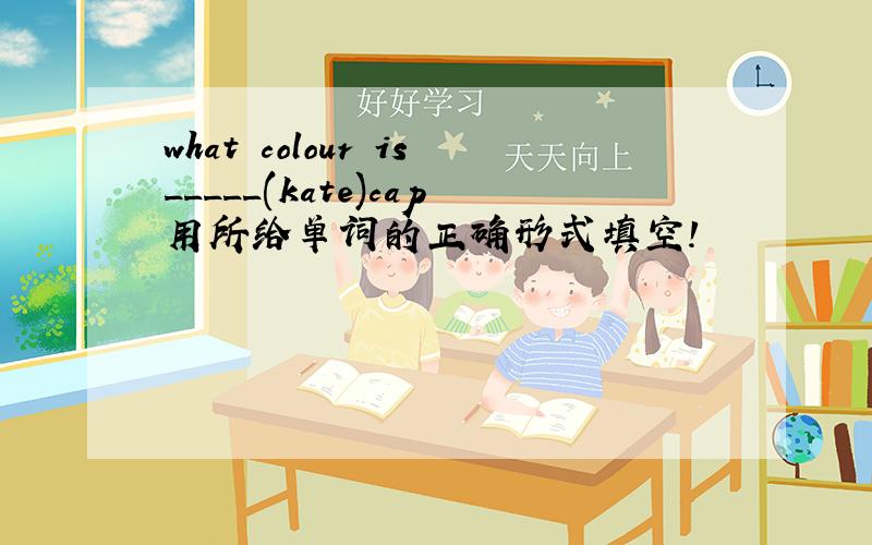 what colour is_____(kate)cap用所给单词的正确形式填空!