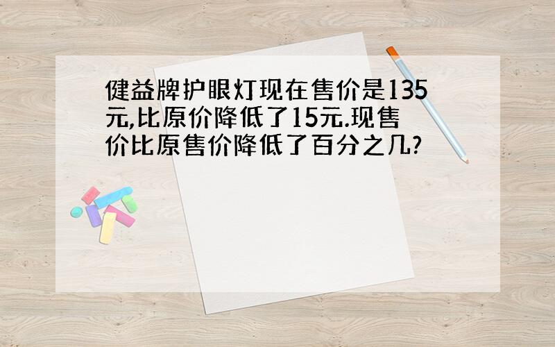 健益牌护眼灯现在售价是135元,比原价降低了15元.现售价比原售价降低了百分之几?