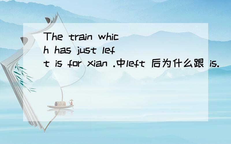 The train which has just left is for xian .中left 后为什么跟 is.