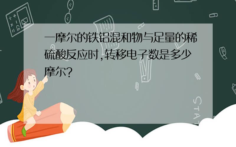 一摩尔的铁铝混和物与足量的稀硫酸反应时,转移电子数是多少摩尔?