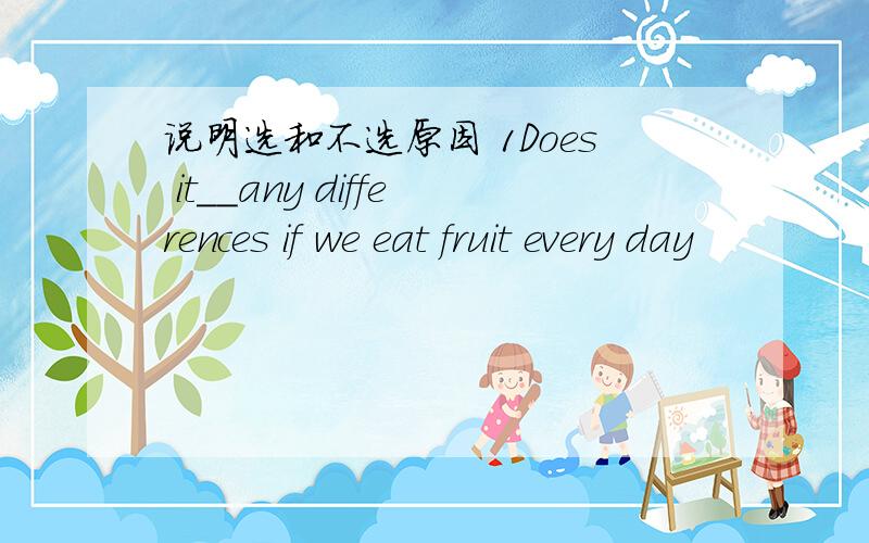 说明选和不选原因 1Does it__any differences if we eat fruit every day