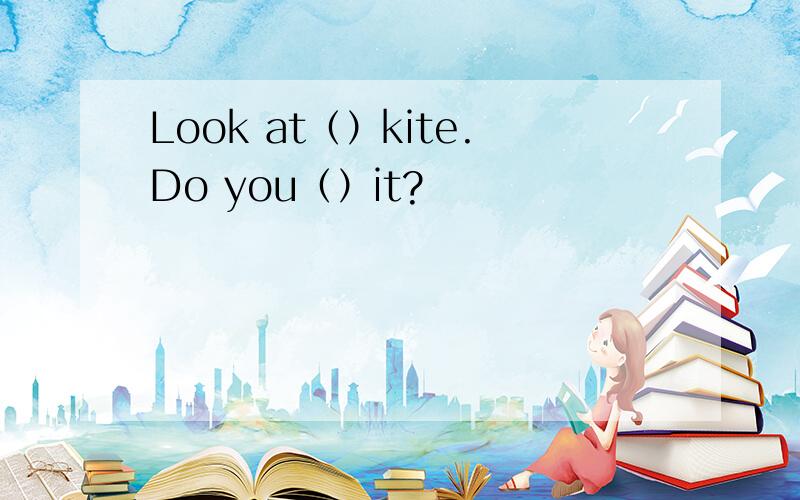 Look at（）kite.Do you（）it?