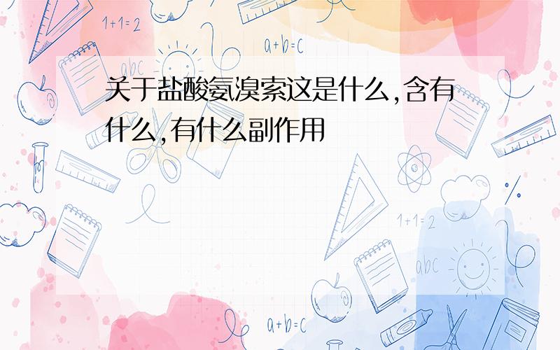 关于盐酸氨溴索这是什么,含有什么,有什么副作用