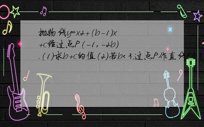 抛物线y=x2+（b-1）x+c经过点P(-1,-2b).(1)求b+c的值（2）若b＜3，过点P作直线PA⊥y轴于点A