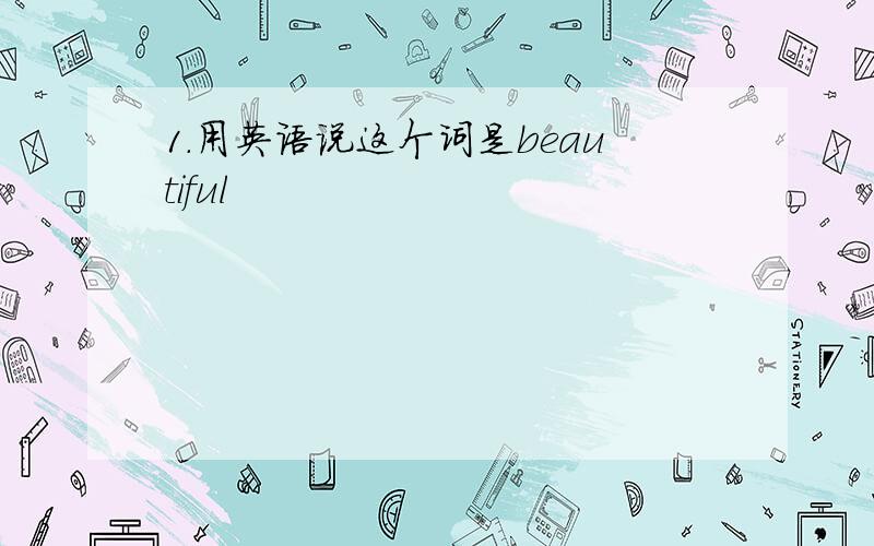 1.用英语说这个词是beautiful