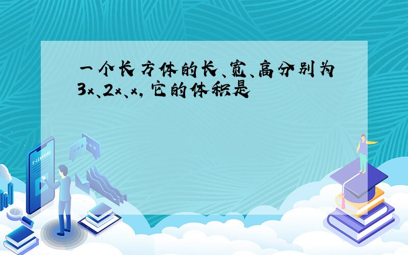 一个长方体的长、宽、高分别为3x、2x、x,它的体积是