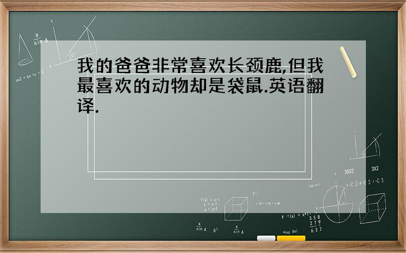 我的爸爸非常喜欢长颈鹿,但我最喜欢的动物却是袋鼠.英语翻译.