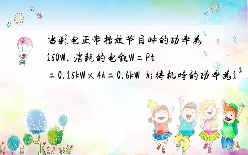 当彩电正常播放节目时的功率为150W，消耗的电能W=Pt=0.15kW×4h=0.6kW•h；待机时的功率为1