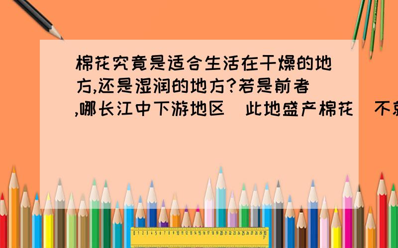 棉花究竟是适合生活在干燥的地方,还是湿润的地方?若是前者,哪长江中下游地区（此地盛产棉花)不就是一个很好的反例吗?