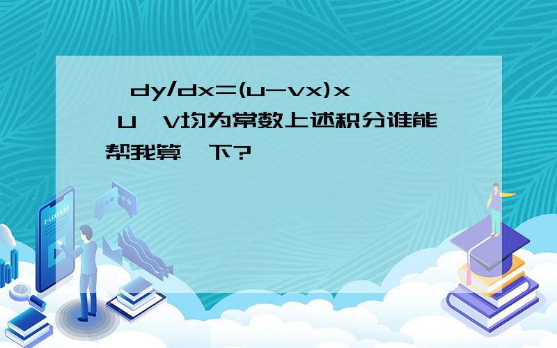 ∫dy/dx=(u-vx)x U,V均为常数上述积分谁能帮我算一下?