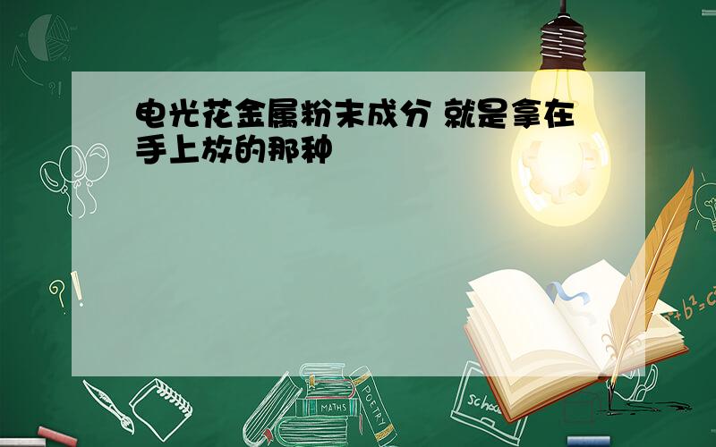 电光花金属粉末成分 就是拿在手上放的那种