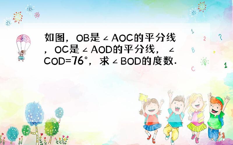 如图，OB是∠AOC的平分线，OC是∠AOD的平分线，∠COD=76°，求∠BOD的度数．