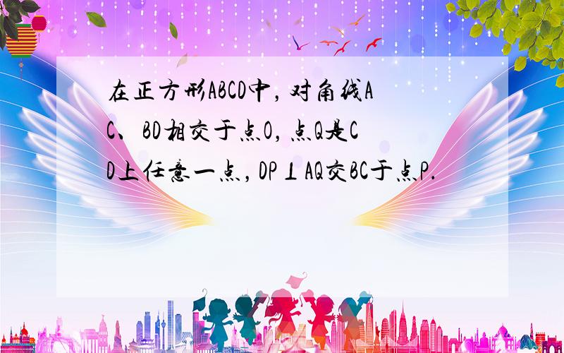 在正方形ABCD中，对角线AC、BD相交于点O，点Q是CD上任意一点，DP⊥AQ交BC于点P．