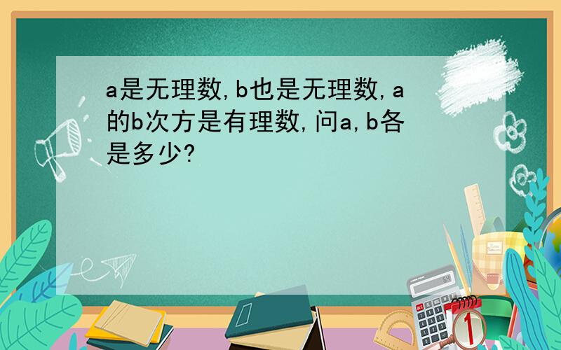 a是无理数,b也是无理数,a的b次方是有理数,问a,b各是多少?