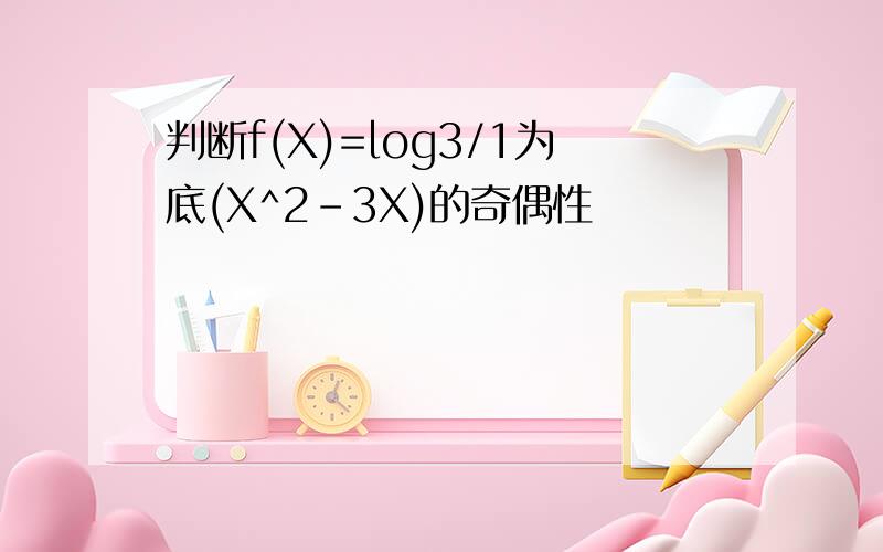 判断f(X)=log3/1为底(X^2-3X)的奇偶性