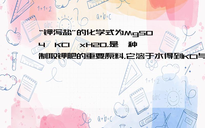 “钾泻盐”的化学式为MgSO4•KCl•xH2O，是一种制取钾肥的重要原料，它溶于水得到KCl与MgSO4的混合溶液．某